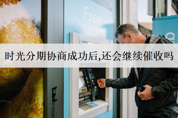 時光分期協(xié)商成功后,還會繼續(xù)催收嗎？