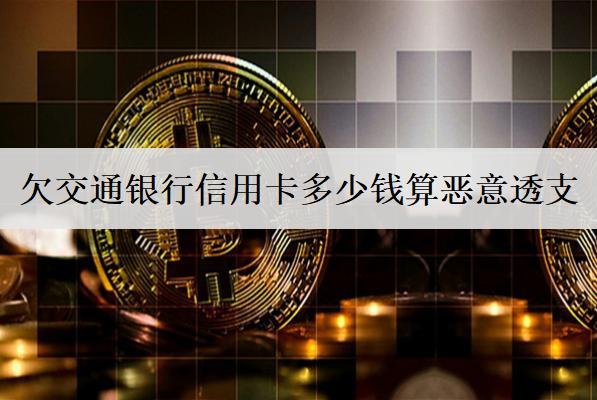 欠交通銀行信用卡多少錢算惡意透支？