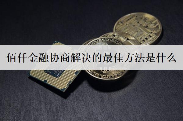 佰仟金融協(xié)商解決的最佳方法是什么？