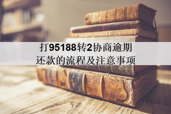 打95188轉(zhuǎn)2協(xié)商逾期還款的流程及注意事項(xiàng)
