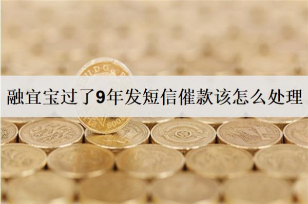 融宜寶過了9年發(fā)短信催款該怎么處理？