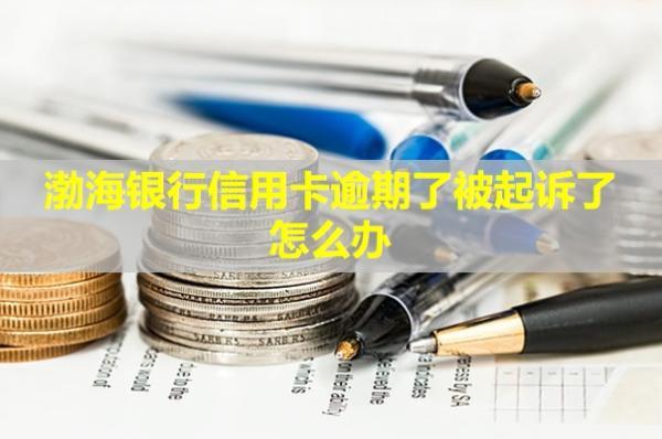 渤海銀行信用卡逾期了被起訴了怎么辦？會怎么樣？