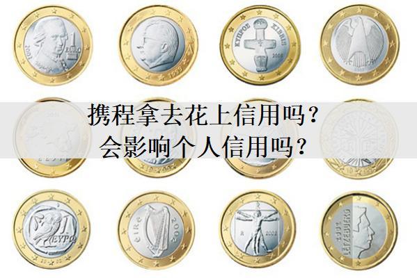 攜程拿去花上信用嗎？會影響個人信用嗎？