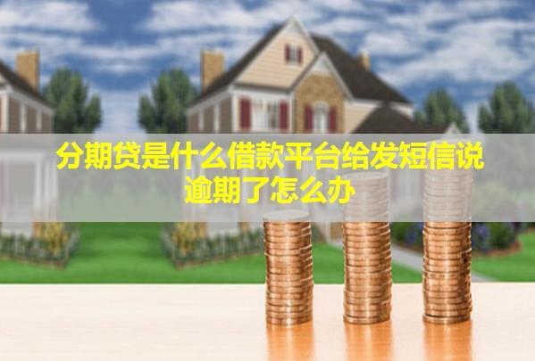 分期貸是什么借款平臺給發(fā)短信說逾期了怎么辦？逾期會怎么樣？