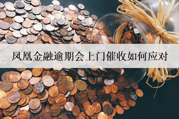 鳳凰金融逾期會上門催收如何應(yīng)對？