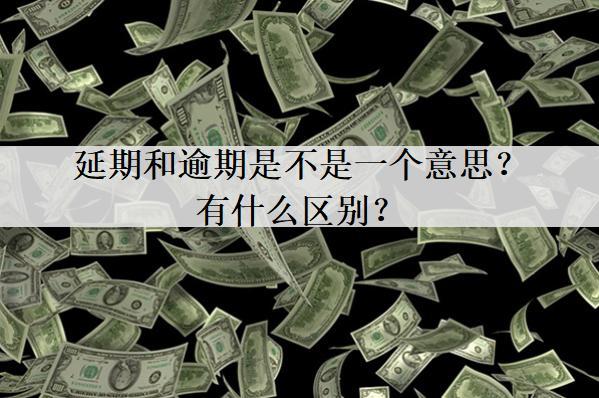 延期和逾期是不是一個意思？有什么區(qū)別？