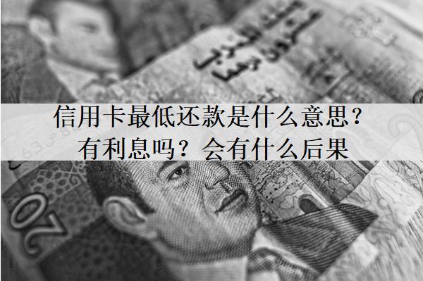 信用卡最低還款是什么意思？有利息嗎？會有什么后果