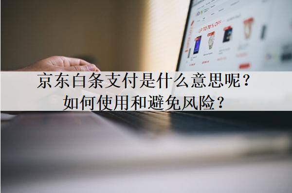京東白條支付是什么意思呢？如何使用和避免風險？