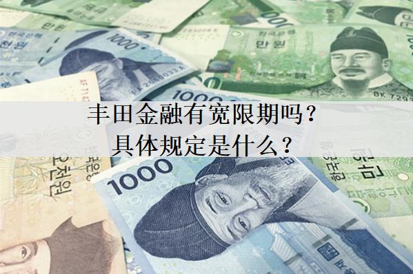 豐田金融有寬限期嗎？具體規(guī)定是什么？