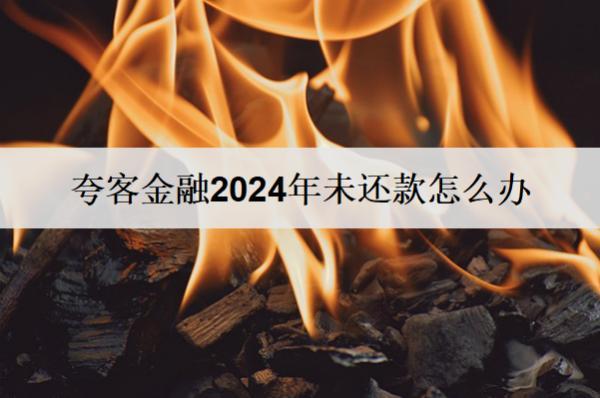 夸客金融2024年未還款怎么辦？會怎樣？