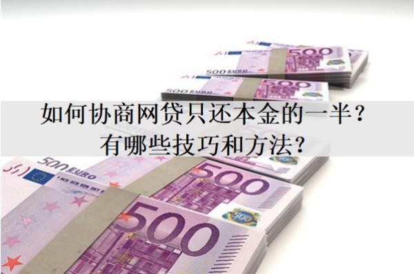 如何協(xié)商網(wǎng)貸只還本金的一半？有哪些技巧和方法？