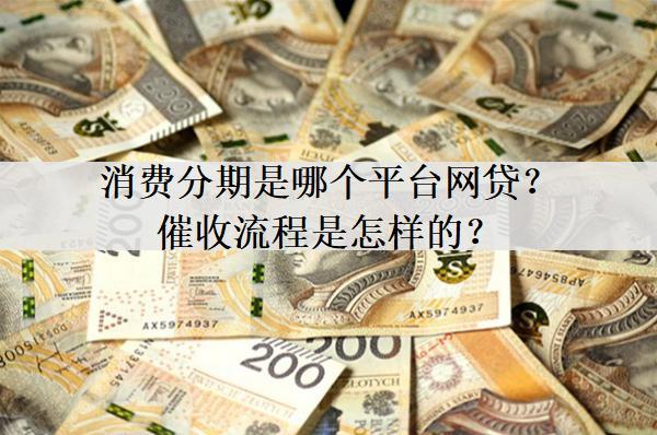 消費(fèi)分期是哪個(gè)平臺(tái)網(wǎng)貸？催收流程是怎樣的？