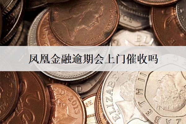 鳳凰金融逾期會(huì)上門催收嗎？會(huì)采取哪些催收措施？