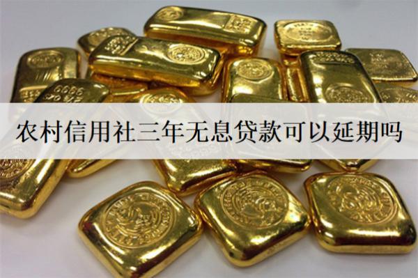 農(nóng)村信用社三年無(wú)息貸款可以延期嗎？