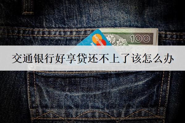 交通銀行好享貸還不上了該怎么辦？后果及解決方法