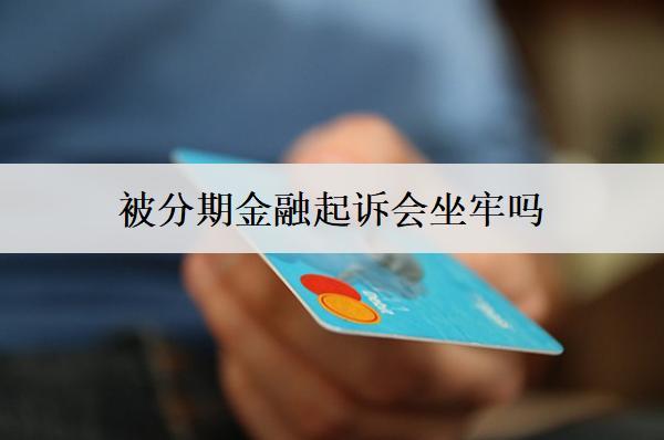 被分期金融起訴會坐牢嗎？后果有多嚴重？