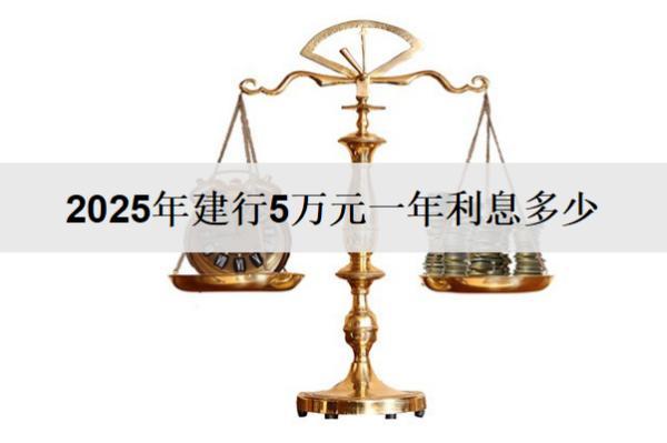 2025年建行5萬(wàn)元一年利息多少？不同存款方式利息對(duì)比