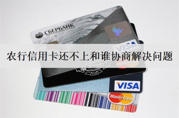 農(nóng)行信用卡還不上和誰協(xié)商解決問題？找這些人協(xié)商解決
