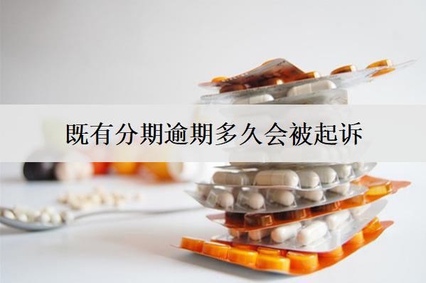 既有分期逾期多久會被起訴？被起訴怎么辦？