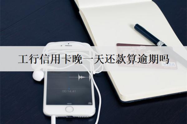 工行信用卡晚一天還款算逾期嗎？逾期后果及處理方法