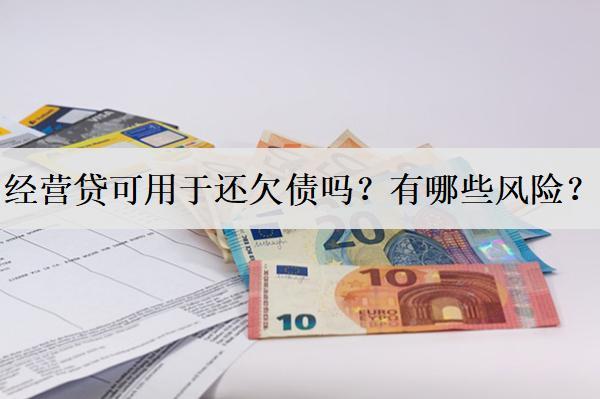 經(jīng)營(yíng)貸可用于還欠債嗎？有哪些風(fēng)險(xiǎn)？