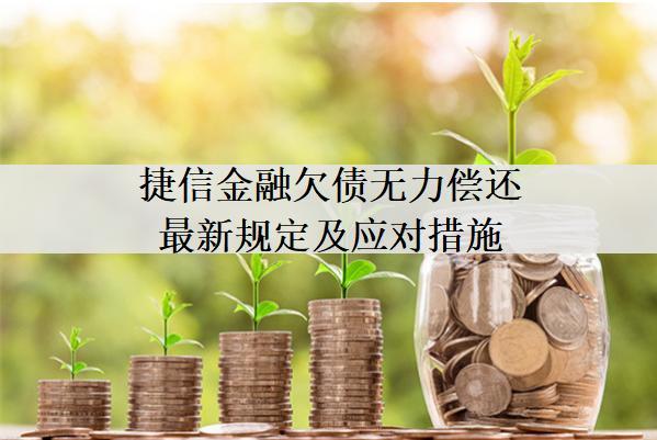 捷信金融欠債無力償還最新規(guī)定及應(yīng)對措施