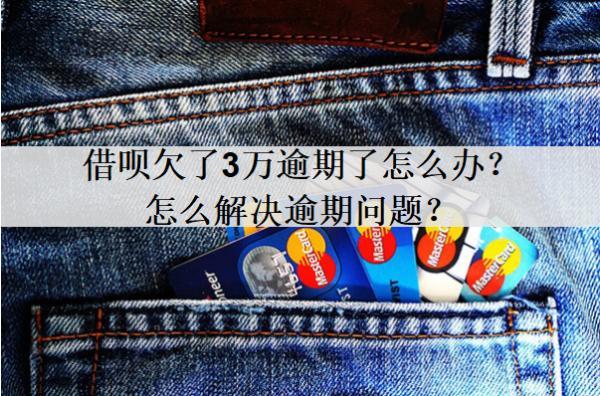 借唄欠了3萬逾期了怎么辦？怎么解決逾期問題？