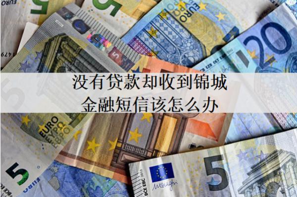 沒有貸款卻收到錦城金融短信該怎么辦？