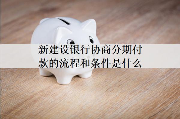 新建設(shè)銀行協(xié)商分期付款的流程和條件是什么？