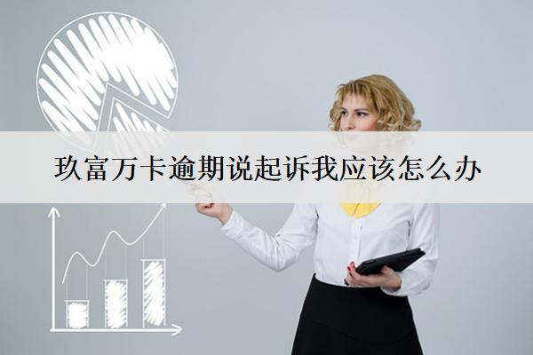 玖富萬卡逾期說起訴我應該怎么辦？如何應對