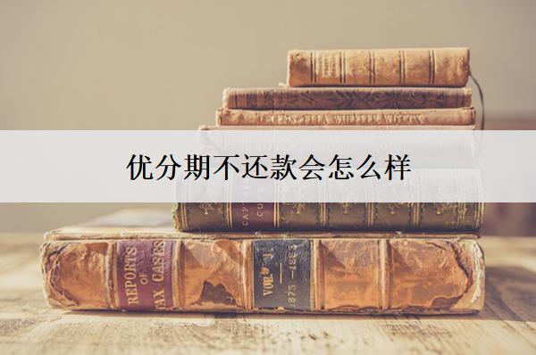 優(yōu)分期不還款會怎么樣？