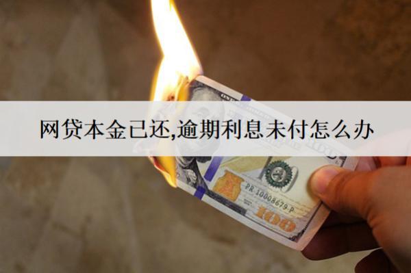 網(wǎng)貸本金已還,逾期利息未付怎么辦？會怎么樣？