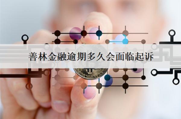 善林金融逾期多久會(huì)面臨起訴？面臨起訴怎么辦？