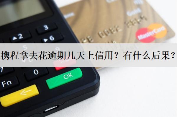 攜程拿去花逾期幾天上信用？有什么后果？
