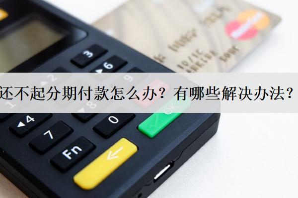 還不起分期付款怎么辦？有哪些解決辦法？