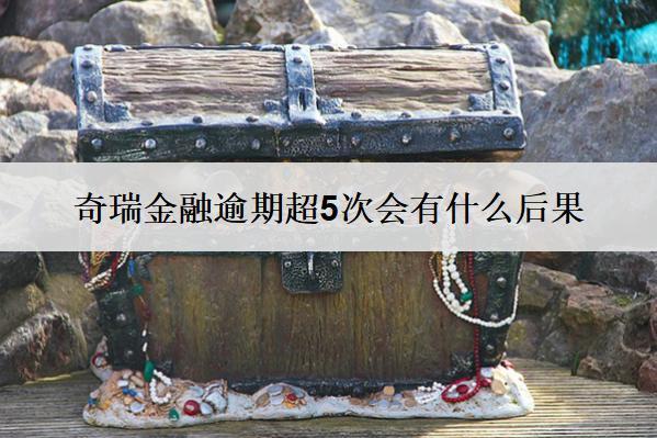 奇瑞金融逾期超5次會有什么后果？