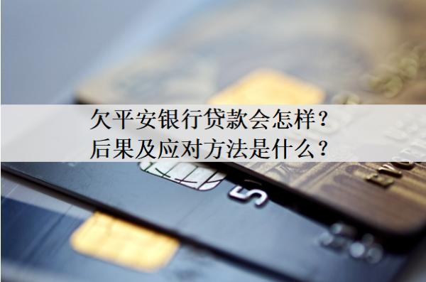 欠平安銀行貸款會怎樣？后果及應對方法是什么？