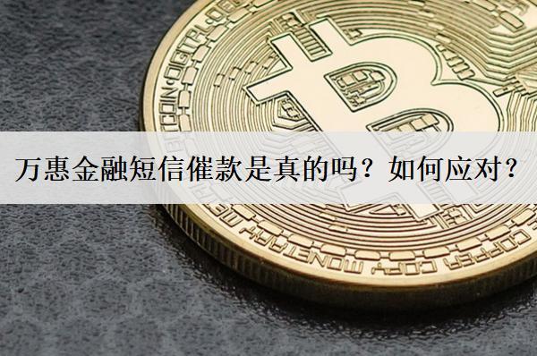 萬惠金融短信催款是真的嗎？如何應(yīng)對？