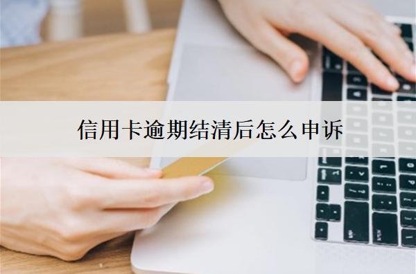 信用卡逾期結(jié)清后怎么申訴？怎么恢復(fù)信用？