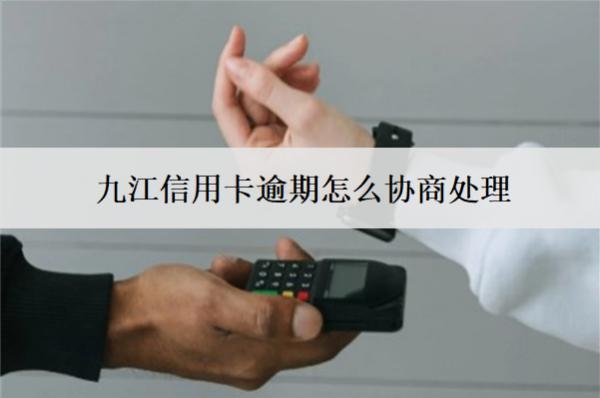 九江信用卡逾期怎么協(xié)商處理？會怎樣嗎？