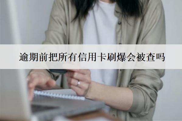 逾期前把所有信用卡刷爆會(huì)被查嗎？影響信用嗎？