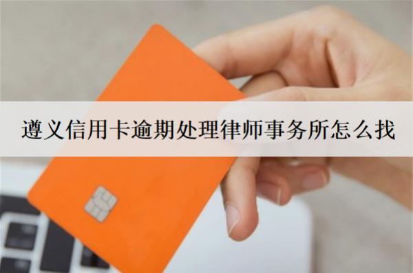 遵義信用卡逾期處理律師事務(wù)所怎么找？
