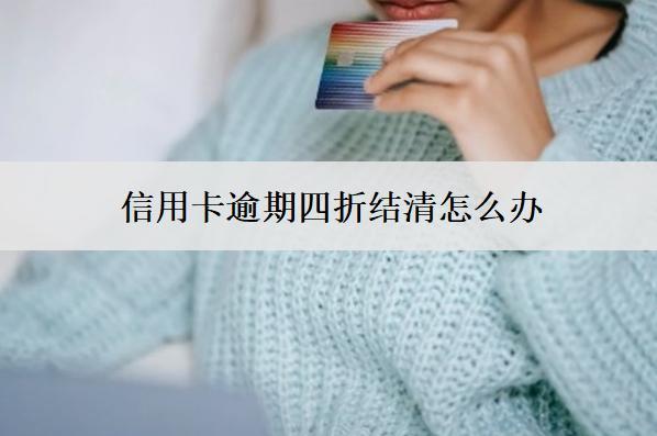 信用卡逾期四折結(jié)清怎么辦？