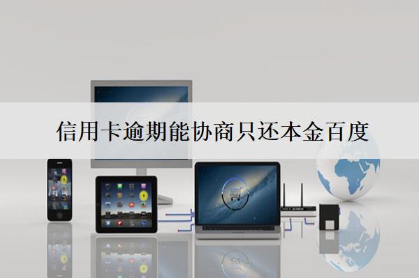 信用卡逾期能協(xié)商只還本金百度