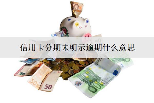 信用卡分期未明示逾期什么意思？怎么處理？