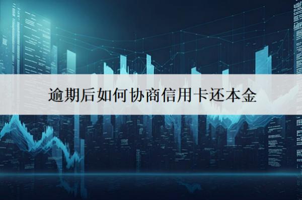 逾期后如何協(xié)商信用卡還本金