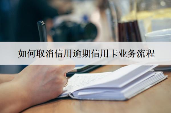 如何取消信用逾期信用卡業(yè)務(wù)流程？