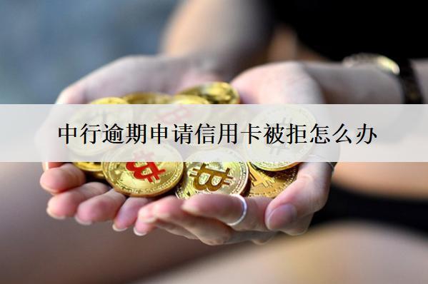中行逾期申請信用卡被拒怎么辦？能投訴嗎？