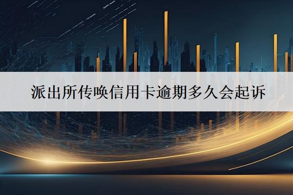 派出所傳喚信用卡逾期多久會(huì)起訴？被起訴怎么辦？