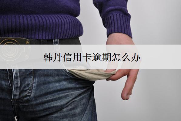 韓丹信用卡逾期怎么辦？有這些應(yīng)對辦法